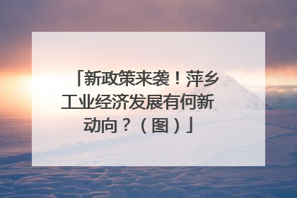 新政策来袭！萍乡工业经济发展有何新动向？（图）