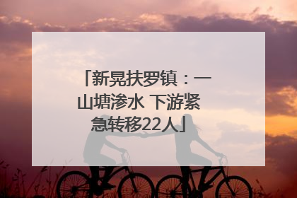 新晃扶罗镇：一山塘渗水 下游紧急转移22人