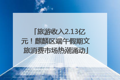旅游收入2.13亿元！麒麟区端午假期文旅消费市场热潮涌动