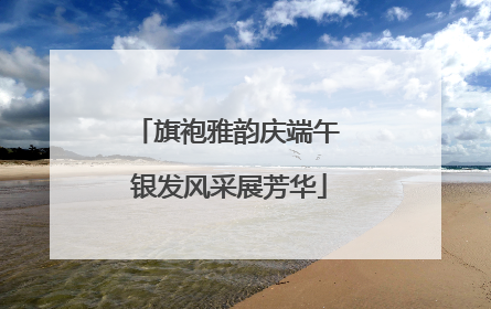 旗袍雅韵庆端午 银发风采展芳华