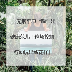 无烟平原“跑”出健康范儿！这场控烟行动玩出新花样