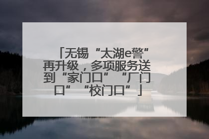 无锡“太湖e警”再升级，多项服务送到“家门口”“厂门口”“校门口”