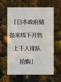 日本政府储备米线下开售 上千人排队抢购