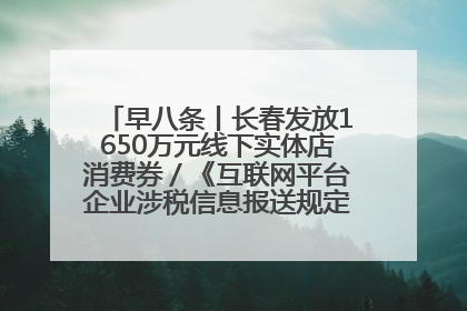 早八条丨长春发放1650万元线下实体店消费券／《互联网平台企业涉税信息报送规定》正式施行