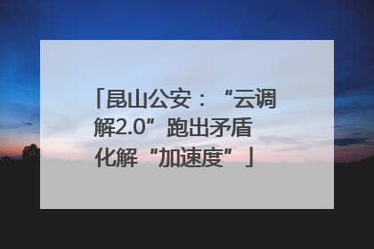 昆山公安：“云调解2.0”跑出矛盾化解“加速度”