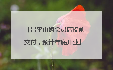 昌平山姆会员店提前交付，预计年底开业
