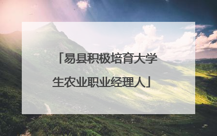 易县积极培育大学生农业职业经理人