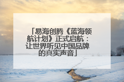易海创腾《蓝海领航计划》正式启航：让世界听见中国品牌的真实声音