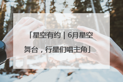 星空有约｜6月星空舞台，行星们唱主角