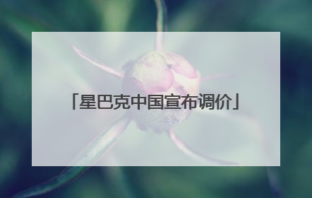 星巴克中国宣布调价