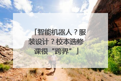 智能机器人？服装设计？校本选修课很“跨界”