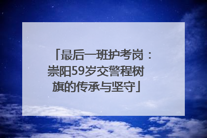 最后一班护考岗：崇阳59岁交警程树旗的传承与坚守