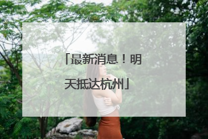 最新消息！明天抵达杭州