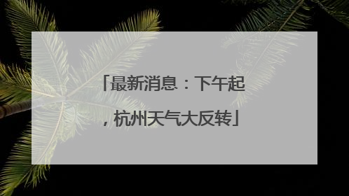 最新消息：下午起，杭州天气大反转