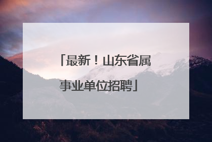 最新！山东省属事业单位招聘