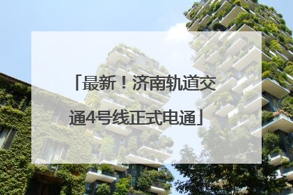 最新！济南轨道交通4号线正式电通