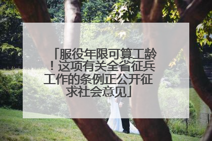 服役年限可算工龄！这项有关全省征兵工作的条例正公开征求社会意见