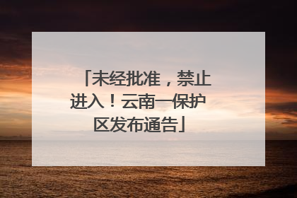 未经批准，禁止进入！云南一保护区发布通告