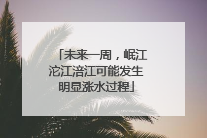 未来一周，岷江沱江涪江可能发生明显涨水过程