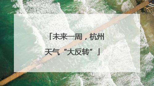 未来一周，杭州天气“大反转”