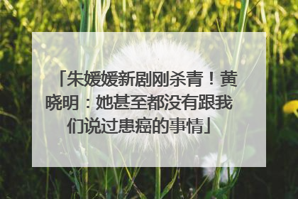 朱媛媛新剧刚杀青！黄晓明：她甚至都没有跟我们说过患癌的事情