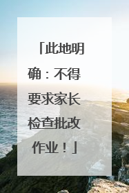 此地明确：不得要求家长检查批改作业！