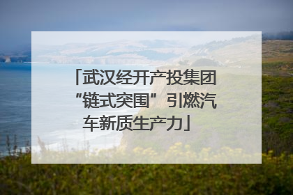 武汉经开产投集团“链式突围”引燃汽车新质生产力
