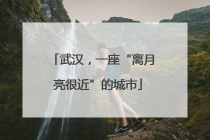 武汉，一座“离月亮很近”的城市
