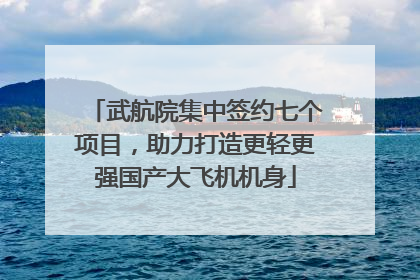武航院集中签约七个项目，助力打造更轻更强国产大飞机机身