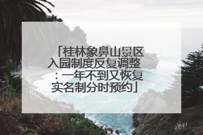 桂林象鼻山景区入园制度反复调整：一年不到又恢复实名制分时预约