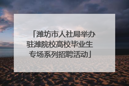 潍坊市人社局举办驻潍院校高校毕业生专场系列招聘活动