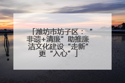 潍坊市坊子区：“非遗+清廉”助推廉洁文化建设“走新”更“入心”