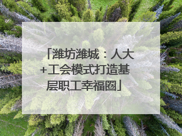 潍坊潍城：人大+工会模式打造基层职工幸福圈