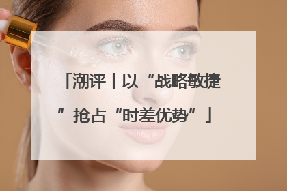 潮评丨以“战略敏捷”抢占“时差优势”