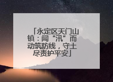 永定区天门山镇：闻“汛”而动筑防线，守土尽责护平安