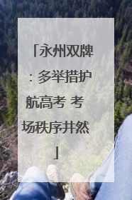 永州双牌：多举措护航高考 考场秩序井然