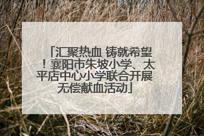 汇聚热血 铸就希望！襄阳市朱坡小学、太平店中心小学联合开展无偿献血活动