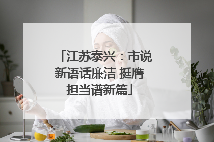 江苏泰兴：市说新语话廉洁 挺膺担当谱新篇