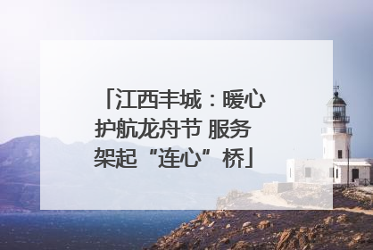 江西丰城：暖心护航龙舟节 服务架起“连心”桥