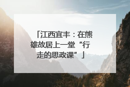 江西宜丰：在熊雄故居上一堂“行走的思政课”