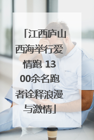 江西庐山西海举行爱情跑 1300余名跑者诠释浪漫与激情