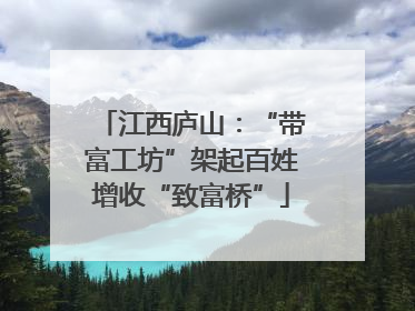 江西庐山：“带富工坊”架起百姓增收“致富桥”