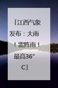 江西气象发布：大雨！雷阵雨！最高36°C