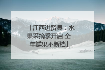 江西进贤县：水果采摘季开启 全年鲜果不断档