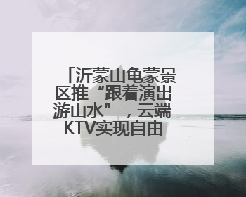 沂蒙山龟蒙景区推“跟着演出游山水”，云端KTV实现自由开麦