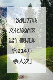 沈阳方城文化旅游区端午假期迎客214万余人次