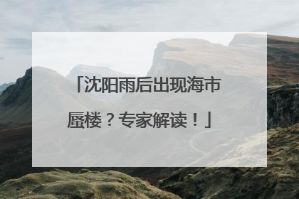 沈阳雨后出现海市蜃楼？专家解读！