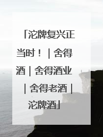 沱牌复兴正当时！｜舍得酒｜舍得酒业｜舍得老酒｜沱牌酒