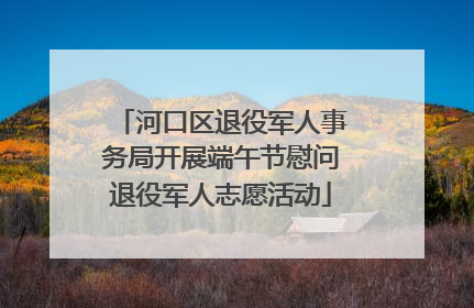 河口区退役军人事务局开展端午节慰问退役军人志愿活动
