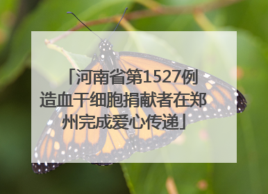 河南省第1527例造血干细胞捐献者在郑州完成爱心传递